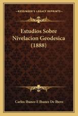 Estudios Sobre Nivelacion Geodesica (1888) - Carlos Ibanez E Ibanez De Ibero (author)
