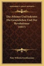 Die Athener Und Sokrates Die Gesetzlichen Und Der Revolutionar (1837) - Peter Wilhelm Forchhammer