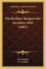 Die Berliner Burgerwehr Im Jahre 1848 (1883) - Otto Rimpler (author), H Schaffert (editor)