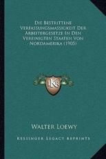 Die Bestrittene Verfassungsmassigkeit Der Arbeitergesetze In Den Vereinigten Staaten Von Nordamerika (1905) - Walter Loewy (author)