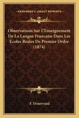 Observations Sur L'Enseignement De La Langue Francaise Dans Les Ecoles Reales De Premier Ordre (1874) - F Denervaud (author)