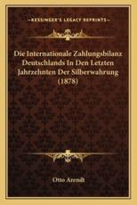 Die Internationale Zahlungsbilanz Deutschlands In Den Letzten Jahrzehnten Der Silberwahrung (1878) - Otto Arendt