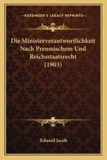 Die Ministerverantwortlichkeit Nach Preussischem Und Reichsstaatsrecht (1903) - Eduard Jacob