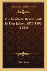 Die Deutsche Reichsbank In Den Jahren 1876-1883 (1884) - Oskar Simon