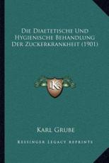 Die Diaetetische Und Hygienische Behandlung Der Zuckerkrankheit (1901) - Karl Grube