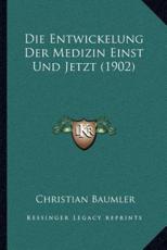 Die Entwickelung Der Medizin Einst Und Jetzt (1902) - Christian Baumler (author)
