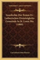 Geschichte Der Ersten Ev-Lutherischen Dreieinigkeits-Gemeinde In St. Louis Mo. (1889) - Carl Johann Otto Hanser