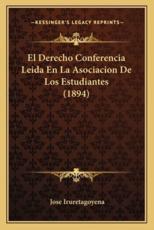 El Derecho Conferencia Leida En La Asociacion De Los Estudiantes (1894) - Jose Iruretagoyena (author)