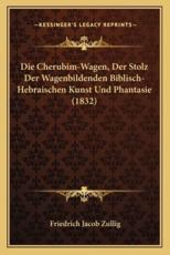 Die Cherubim-Wagen, Der Stolz Der Wagenbildenden Biblisch-Hebraischen Kunst Und Phantasie (1832) - Friedrich Jacob Zullig (author)