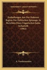 Enthullungen Aus Der Hoheren Region Der Politischen Spionage, In Berichten Eines Ungarischen Judas Ischarioth (1862) - A Vandermeulen (editor)
