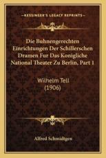 Die Buhnengerechten Einrichtungen Der Schillerschen Dramen Fur Das Konigliche National Theater Zu Berlin, Part 1 - Alfred Schmidtgen