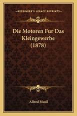 Die Motoren Fur Das Kleingewerbe (1878) - Alfred Musil