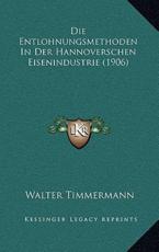 Die Entlohnungsmethoden In Der Hannoverschen Eisenindustrie (1906) - Walter Timmermann