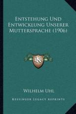Entstehung Und Entwicklung Unserer Muttersprache (1906) - Wilhelm Uhl
