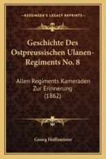 Geschichte Des Ostpreussischen Ulanen-Regiments No. 8 - Georg Hoffmeister