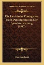 Die Lateinische Konjugation Nach Den Ergebnissen Der Sprachverleichung (1887) - Max Engelhardt