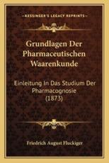 Grundlagen Der Pharmaceutischen Waarenkunde - Friedrich August Fluckiger