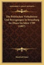 Die Politischen Verhaltnisse Und Bewegungen In Strassburg Im Elsass Im Jahre 1789 (1897) - Manfred Eimer