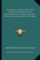 Geschichte Der Juden Und Ihrer Literatur In Den Romanischen Staaten Zur Zeit Des Mittelalters 700-1200 (1865) - Moses Braunschweiger