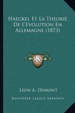 Haeckel Et La Theorie De L'Evolution En Allemagne (1873) - Leon A Dumont