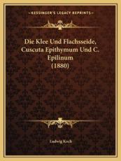 Die Klee Und Flachsseide, Cuscuta Epithymum Und C. Epilinum (1880) - Ludwig Koch