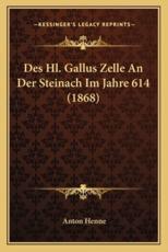 Des Hl. Gallus Zelle An Der Steinach Im Jahre 614 (1868) - Anton Henne (author)