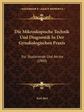 Die Mikroskopische Technik Und Diagnostik In Der Gynakologischen Praxis - Karl Abel