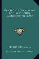 Geschichte Der Alteren Lothringischen Eisenindustrie (1906) - Alfred Weyhmann (author)