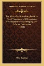 Die Mittelalterliche Grabplastik In Nord-Thuringen Mit Besonderer Besonderer Berucksichtigung Der Erfurter Denkmaler (1902) - Otto Buchner