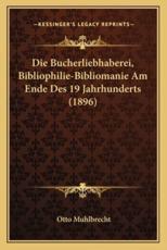 Die Bucherliebhaberei, Bibliophilie-Bibliomanie Am Ende Des 19 Jahrhunderts (1896) - Otto Muhlbrecht