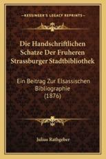 Die Handschriftlichen Schatze Der Fruheren Strassburger Stadtbibliothek - Julius Rathgeber