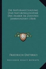 Die Naturanschauung Und Naturphilosophie Der Araber Im Zehnten Jahrhundert (1864) - Friedrich Dieterici (translator)