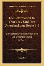 Die Reformation In Trier 1559 Und Ihre Unterdruckung, Books 1-2 - Julius Ney (author)