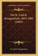 Die K. Und K. Kriegsschule, 1852-1902 (1903) - K Und K Kriegsschule (editor)