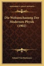 Die Weltanschauung Der Modernen Physik (1902) - Eduard Von Hartmann (author)