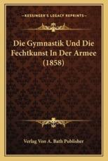 Die Gymnastik Und Die Fechtkunst In Der Armee (1858) - Verlag Von a Bath Publisher