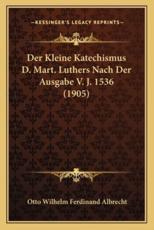 Der Kleine Katechismus D. Mart. Luthers Nach Der Ausgabe V. J. 1536 (1905) - Otto Wilhelm Ferdinand Albrecht