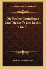 Die Realen Grundlagen Und Die Stoffe Des Rechts (1877) - Burkard Wilhelm Leist