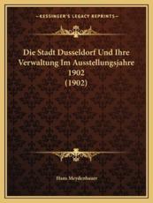 Die Stadt Dusseldorf Und Ihre Verwaltung Im Ausstellungsjahre 1902 (1902) - Hans Meydenbauer