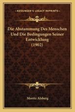 Die Abstammung Des Menschen Und Die Bedingungen Seiner Entwicklung (1902) - Moritz Alsberg