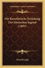 Die Kunstlerische Erziehung Der Deutschen Jugend (1893) - Konrad Lange