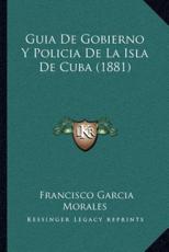 Guia De Gobierno Y Policia De La Isla De Cuba (1881) - Francisco Garcia Morales (author)
