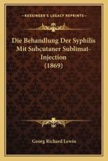 Die Behandlung Der Syphilis Mit Subcutaner Sublimat-Injection (1869) (German Edition)
