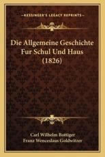 Die Allgemeine Geschichte Fur Schul Und Haus (1826) - Carl Wilhelm Bottiger, Franz Wenceslaus Goldwitzer (editor)
