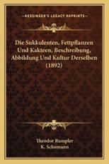 Die Sukkulenten, Fettpflanzen Und Kakteen, Beschreibung, Abbildung Und Kultur Derselben (1892) - Theodor Rumpler (author), K Schumann (editor)