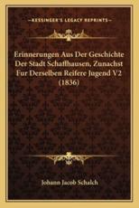 Erinnerungen Aus Der Geschichte Der Stadt Schaffhausen, Zunachst Fur Derselben Reifere Jugend V2 (1836) - Johann Jacob Schalch (author)