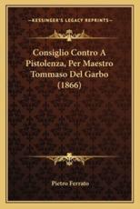 Consiglio Contro A Pistolenza, Per Maestro Tommaso Del Garbo (1866) - Pietro Ferrato (author)