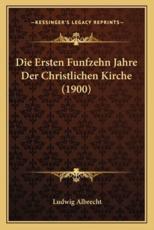 Die Ersten Funfzehn Jahre Der Christlichen Kirche (1900) - Ludwig Albrecht