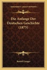 Die Anfange Der Deutschen Geschichte (1875) - Rudolf Usinger (author)
