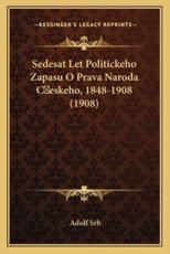 Sedesat Let Politickeho Zapasu O Prava Naroda CÂeskeho, 1848-1908 (1908) - Adolf Srb